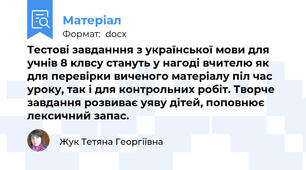 Тестові завданння з української мови для учнів 8 клвсу стануть у нагоді вчителю як для перевірки виченого матеріалу піл час уроку, так і для контрольних робіт. Творче завдання розвиває уяву дітей, поповнює лексичний запас.