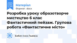 Розробка уроку образотворче мистецтво 6 клас Фантастичний пейзаж. Групова робота «Фантастичне місто»