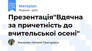 Презентація"Вдячна за причетність до вчительської осені"