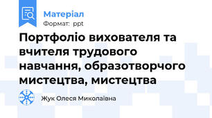 Портфоліо вихователя та вчителя трудового навчання, образотворчого мистецтва, мистецтва