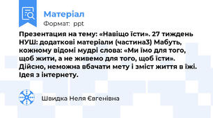 Презентация на тему: «Навіщо їсти». 27 тиждень НУШ: додаткові матеріали (частина3) Мабуть, кожному відомі мудрі слова: «Ми їмо для того, щоб жити, а не живемо для того, щоб їсти». Дійсно, неможна вбачати мету і зміст життя в їжі. Ідея з інтернету.
