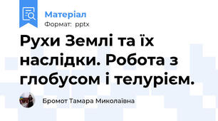 Рухи Землі та їх наслідки. Робота з глобусом і телурієм. 