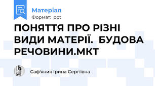 ПОНЯТТЯ ПРО РІЗНІ ВИДИ МАТЕРІЇ.  БУДОВА РЕЧОВИНИ.МКТ