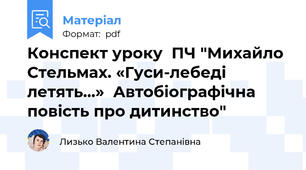 Конспект уроку  ПЧ "Михайло Стельмах. «Гуси-лебеді  летять...»  Автобіографічна повість про дитинство"