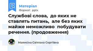 Службові слова,  до яких не ставлять питань,  але без яких майже неможливо  побудувати речення. (продовження)