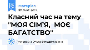 Класний час на тему "МОЯ СІМ’Я,  МОЄ БАГАТСТВО"