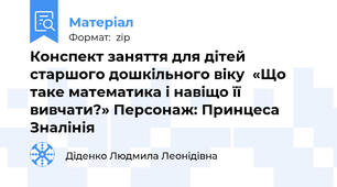 Конспект заняття для дітей старшого дошкільного віку  «Що таке математика і навіщо її вивчати?» Персонаж: Принцеса Зналінія