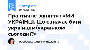 Практичне заняття : «МИ — УКРАЇНЦІ. Що означає бути українцем/українкою сьогодні?»