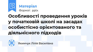Особливості проведення уроків у початковій школі на засадах особистісно орієнтованого та діяльнісного підходів