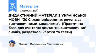 ДИДАКТИЧНИЙ МАТЕРІАЛ З УКРАЇНСЬКОЇ МОВИ  "30 Складнопідрядних речень за синтаксичними  моделями".  (Практична база для вчителя: диктанти, синтаксичний аналіз, роздаткові картки та тести)