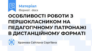 ОСОБЛИВОСТІ РОБОТИ З ПЕРШОКЛАСНИКОМ НА ПЕДАГОГІЧНОМУ ПАТРОНАЖІ В ДИСТАНЦІЙНОМУ ФОРМАТІ