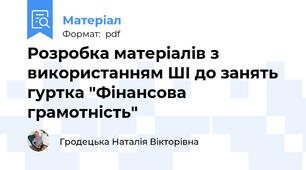 Розробка матеріалів з використанням ШІ до занять гуртка "Фінансова грамотність"