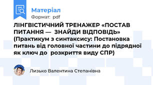 ЛІНГВІСТИЧНИЙ ТРЕНАЖЕР «ПОСТАВ ПИТАННЯ —  ЗНАЙДИ ВІДПОВІДЬ»  (Практикум з синтаксису: Постановка питань від головної частини до підрядної як ключ до  розкриття виду СПР)