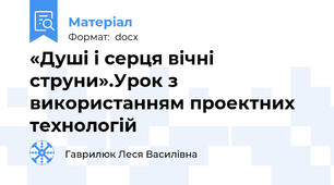 «Душі і серця вічні струни».Урок з використанням проектних технологій