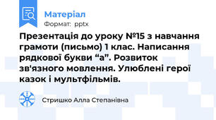 Презентація до уроку №15 з навчання грамоти (письмо) 1 клас. Написання рядкової букви “а”. Розвиток зв'язного мовлення. Улюблені герої казок і мультфільмів.
