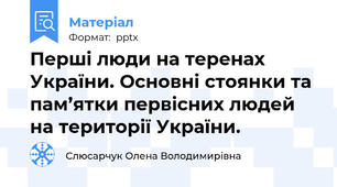 Перші люди на теренах України. Основні стоянки та пам’ятки первісних людей на території України.