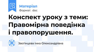 Конспект уроку з теми: Правомірна поведінка і правопорушення.