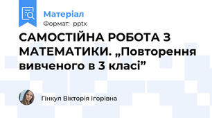 САМОСТІЙНА РОБОТА З МАТЕМАТИКИ. „Повторення вивченого в 3 класі”