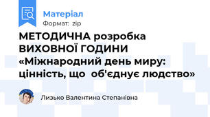МЕТОДИЧНА розробка ВИХОВНОЇ ГОДИНИ  «Міжнародний день миру: цінність, що  об'єднує людство»