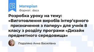 Розробка уроку на тему: «Виготовлення виробів інтер’єрного   призначення з паперу» для учнів 8 класу з розділу програми «Дизайн предметного середовища»