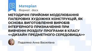 МЕТОДИЧНІ ПРИЙОМИ МОДЕЛЮВАННЯ ПАПЕРОВИХ ХУДОЖНІХ КОНСТРУКЦІЙ, ЯК ОСНОВА ВИГОТОВЛЕННЯ ВИРОБІВ ІНТЕР’ЕРНОГО ПРИЗНАЧЕННЯ ПРИ ВИВЧЕННІ РОЗДІЛУ ПРОГРАМИ 8 КЛАСУ <<ДИЗАЙН ПРЕДМЕТНОГО СЕРЕДОВИЩА>>