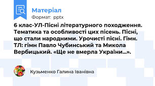 6 клас-УЛ-Пісні літературного походження. Тематика та особливості цих пісень. Пісні, що стали народними. Урочисті пісні. Гімн. ТЛ: гімн Павло Чубинський та Микола Вербицький. «Ще не вмерла України...».