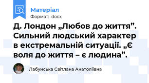 Д. Лондон „Любов до життя”. Сильний людський характер в екстремальній ситуації. „Є воля до життя – є людина”.