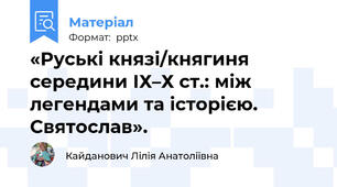 «Руські князі/княгиня середини ІХ–Х ст.: між легендами та історією. Святослав».