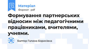 Формування партнерських відносин між педагогічними працівниками, вчителями, учнями.