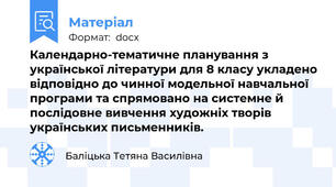 Календарно-тематичне планування з української літератури для 8 класу укладено відповідно до чинної модельної навчальної програми та спрямовано на системне й послідовне вивчення художніх творів українських письменників.