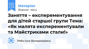 Заняття – експерементування для дітей старшої групи Тема: «Як малята експерементували та Майстриками стали!»