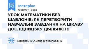 УРОК МАТЕМАТИКИ БЕЗ ШАБЛОНІВ: ЯК ПЕРЕТВОРИТИ НАВЧАЛЬНІ ЗАВДАННЯ НА ЦІКАВУ ДОСЛІДНИЦЬКУ ДІЯЛЬНІСТЬ