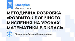 МЕТОДИЧНА РОЗРОБКА «РОЗВИТОК ЛОГІЧНОГО МИСЛЕННЯ НА УРОКАХ МАТЕМАТИКИ В 3 КЛАСІ»
