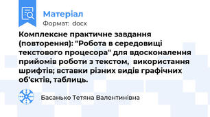 Комплексне практичне завдання (повторення): "Робота в середовищі текстового процесора" для вдосконалення прийомів роботи з текстом,  використання шрифтів; вставки різних видів графічних об’єктів, таблиць.