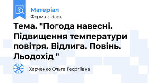 Тема. "Погода навесні. Підвищення температури повітря. Відлига. Повінь. Льодохід "