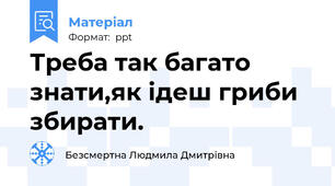 Треба так багато знати,як ідеш гриби збирати.