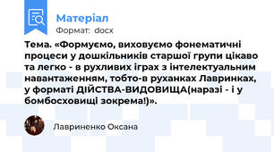 Тема. «Формуємо, виховуємо фонематичні процеси у дошкільників старшої групи цікаво та легко - в рухливих іграх з інтелектуальним навантаженням, тобто-в руханках Лавринках, у форматі ДІЙСТВА-ВИДОВИЩА(наразі - і у бомбосховищі зокрема!)».