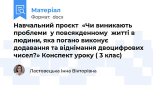 Навчальний проєкт  «Чи виникають проблеми  у повсякденному  житті в людини, яка погано виконує додавання та віднімання двоцифрових чисел?» Конспект уроку ( 3 клас)