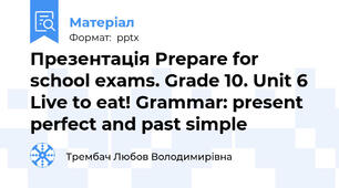 Презентація Prepare for school exams. Grade 10. Unit 6 Live to eat! Grammar: present perfect and past simple