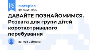 ДАВАЙТЕ ПОЗНАЙОМИМСЯ. Розвага для групи дітей короткотривалого перебування