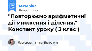 "Повторюємо арифметичні дії множення і ділення." Конспект уроку ( 3 клас )