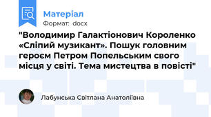"Володимир Галактіонович Короленко «Сліпий музикант». Пошук головним героєм Петром Попельським свого місця у світі. Тема мистецтва в повісті"