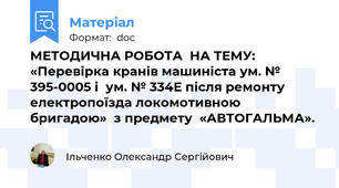 МЕТОДИЧНА РОБОТА  НА ТЕМУ: «Перевірка кранів машиніста ум. № 395-0005 і  ум. № 334Е після ремонту електропоїзда локомотивною бригадою»  з предмету  «АВТОГАЛЬМА».