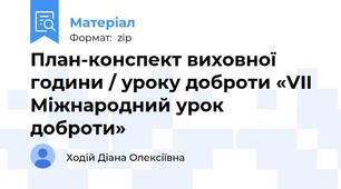 План-конспект виховної години / уроку доброти «VII Міжнародний урок доброти»