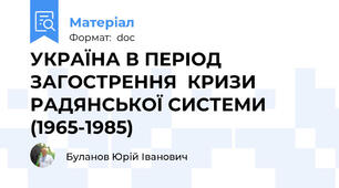 УКРАЇНА В ПЕРІОД ЗАГОСТРЕННЯ  КРИЗИ РАДЯНСЬКОЇ СИСТЕМИ (1965-1985)
