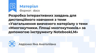 Розробка інтерактивних завдань для дистанційного навчання з теми «Узагальнення вивченого матеріалу з теми «Многокутники. Площі многокутників.» за допомогою інструменту NotebookLM»