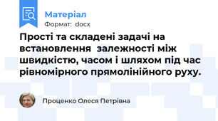 Прості та складені задачі на встановлення  залежності між швидкістю, часом і шляхом під час  рівномірного прямолінійного руху.