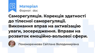 Саморегуляція. Корекція здатності до тілесної саморегуляції. Виконання вправ на активізацію уваги, зосередження. Вправи на розвиток емоційно-вольової сфери.