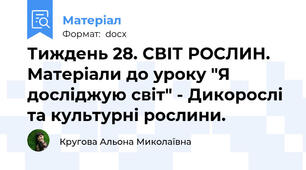 Тиждень 28. СВІТ РОСЛИН. Матеріали до уроку "Я досліджую світ" - Дикорослі та культурні рослини.