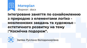 Інтегроване заняття по ознайомленню з природою з елементами логіко - мовленнєвих завдань та художньо - естетичного розвитку на тему :"Космічна подорож".